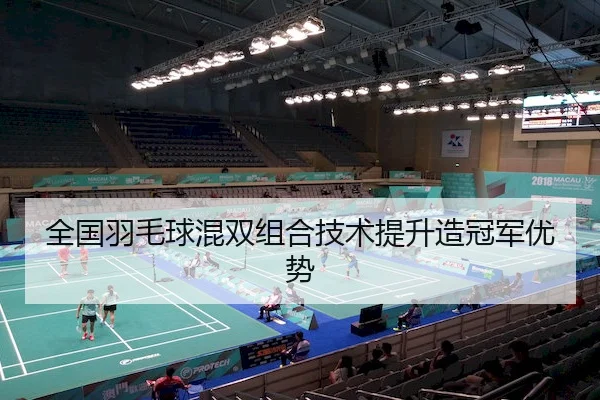 全国羽毛球混双组合技术提升造冠军优势
